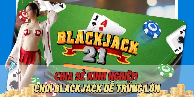 Chia sẻ kinh nghiệm chơi Blackjack dễ trúng lớn