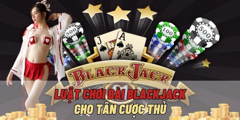 Luật chơi bài Blackjack cho tân cược thủ